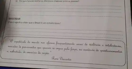 b) Porque é preciso aceitar as diferenças religiosas entre as pessoas?
__
QUESTÃO 05
que significa dizer que o Brasil é um estado laico?
__
violencia e intolenancia,
e, adbretubo, do execcido da xagão."
de vamentoo