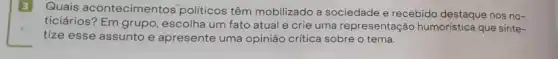 B Quais acontecimentos politicos têm mobilizado a sociedade e recebido destaque nos no-
ticiários? Em grupo , escolha um fato atual e crie uma representação humorística que sinte-
tize esse assunto e apresente uma opinião critica sobre o tema.