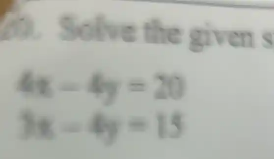 b. Solve the given s
4x-4y=20
3x-4y=15