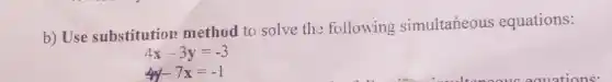 b) Use substitution method to solve the following simultaneous equations:
4x-3y=-3
4y-7x=-1