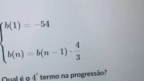 ) b(1)=-54 b(n)=b(n-1)cdot (4)/(3) 
4^circ  termo na progressão?