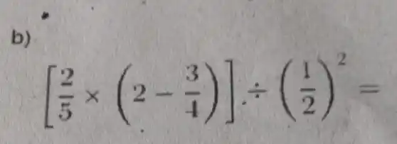 b)
[(2)/(5)times (2-(3)/(4))]div ((1)/(2))^2=