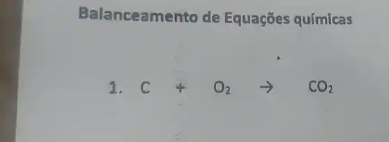 Bala nceamento de Equações químicas
1. Crightarrow O_(2)arrow CO_(2)