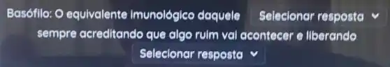 Basófilo: 0 equivalente imunológico daquele Selecionar resposta
sempre acreditando que algo rulm val acontecer e llberando
Selecionar resposta