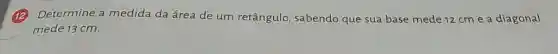 (B)Determine a medida da área de um retângulo sabendo que sua base mede 12 cm e a diagonal
mede 13 cm.