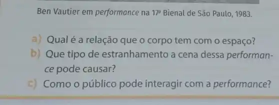 Ben Vautier em performance na 17^a Bienal de São Paulo, 1983.
a) Qualé a relação que o corpo tem com o espaço?
b) Que tipo de estranham ento a cena dessa performan-
ce pode causar?
c) Como o público pode interagir com a performance?