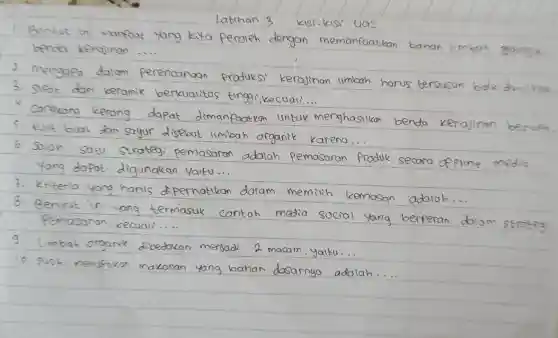 benda keralinan __
Yang kita Peroleh dengan memanfaatkan bahan limboh
2. Mengapa datam perencanaan Produksi kerajinan limbah harus tersusun
boik dan
berkualitas tinggi kecuali __
dapat dimanfoatkan untuk menghasilkan benda kerajinan
limbah organik karena...
pemasaran adalah Pemasaran Produk secara of pline
digunakan Yaltu...
ang han
perhatikan datam memilih kemasan adaloh
yang termasuk
contoh media social yang
kecuoli __
dibedakan menjadi 2 macam
yaltu
makanan
adalah __