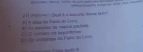 BERGAMO, Monica A Feirn do Livro ganha data para edigao
minicomialmsk. Acesso em: 24 jun. 2024 Adactado
21) (Pooo74431) Qual é o assunto desse texto?
A) A data da Feira do Livro.
B) As escolas da capital paulista.
numero de expositores.
D) Os visitantes da Feira do Livro.