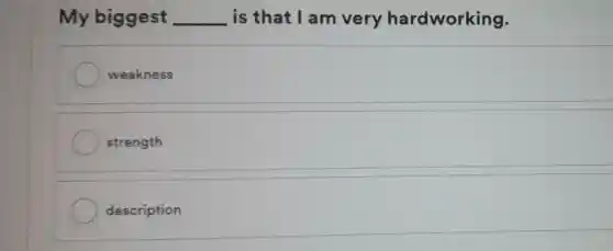 My biggest __ is that I am very hardworking.
weakness
strength
description