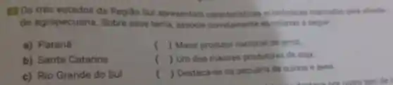 BIOs tres estados da Regilio Sul apresentam caracteristicas economicas marcadas Dela ativities
de agropecuária Sobre esse terna associe corretamente as colunas a seguir
a)Parand
b)Santa Catarina
() j Maior produtor nacional de affoz
() Um dos malores produtores de soja
() Destaca-se na pecuária de suinos e aves
c)Rio Grande do Sul