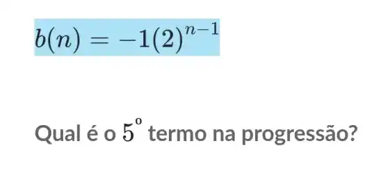 b(n)=-1(2)^n-1
Qual é 0 5^0 term o na p rogr essã