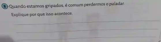 (B)Quando estamos gripados , é comum perdermos o paladar.
Explique por que isso acontece.
__