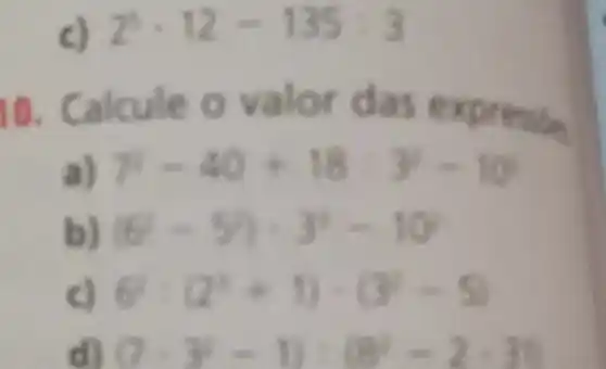 c) 2^5cdot 12-135div 3
10. Calcule o valor das express
7^2-40+16:y=10
(6-5)cdot 3^2=10
6^2cdot (2^2+1)cdot (3^2-5)
(7cdot y^2-1):(8^2-2cdot 3)