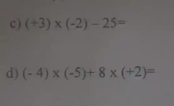 c) (+3)times (-2)-25=
(-4)times (-5)+8times (+2)=