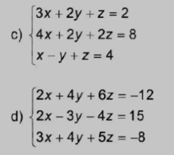 C)  ) 3x+2y+z=2 4x+2y+2z=8 x-y+z=4 
d)  ) 2x+4y+6z=-12 2x-3y-4z=15 3x+4y+5z=-8