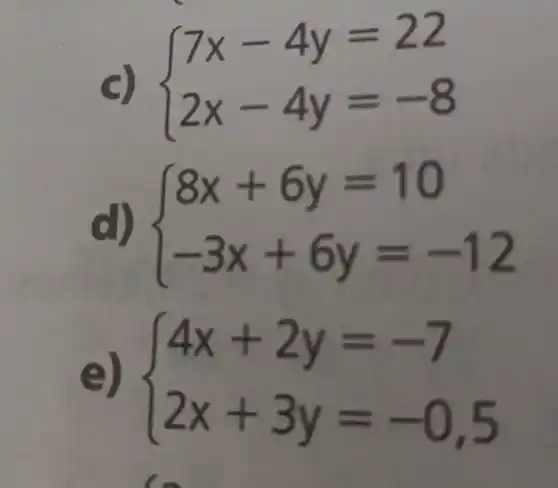 c)
 ) 7x-4y=22 2x-4y=-8 
d)  ) 8x+6y=10 -3x+6y=-12 
e)
 ) 4x+2y=-7 2x+3y=-0,5