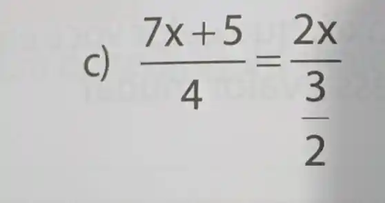 c) (7x+5)/(4)=(2x)/(frac (3)(2))