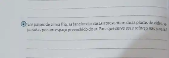 __
(c) Em países de clima frio, as janelas das casas apresentam duas placas de vidro, sẽ
paradas porum espaço preenchido de ar. Para que serve esse reforço nas janelas?
__