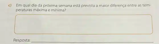 c) Em qual dia da próxima semana está prevista a maior diferença entre as tem-
peraturas máxima e mínima?
square 
Resposta: