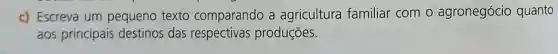 c) Escreva um pequeno texto comparando a agricultura familiar com o agronegócio quanto
aos principais destinos das produçōes.