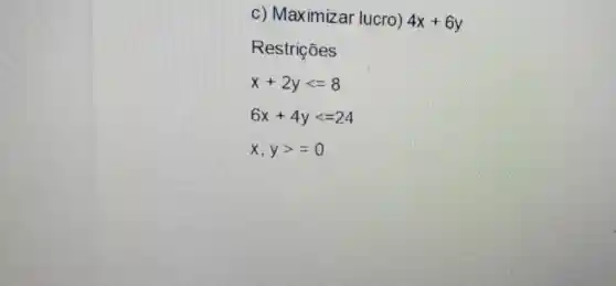 c) Maximizar lucro) 4x+6y
Restrições
x+2ylt =8
6x+4ylt =24
x,ygt =0