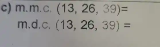 c) m.m.c. (13,26,39)=
m.d.c. (13,26,39)=