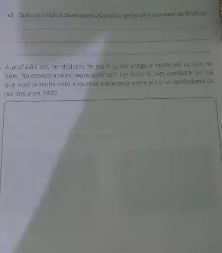 c) Quais as funçōes desempenhadas pelas igrejas da Irmandade do Rosário?
__
A profissão dos vendedores de rua é muito antiga e existe até os dias de
hoje. No espaço abaixo , represente com um desenho um vendedor de rua
que você já tenha visto e escreva a diferença entre ele e os vendedores de
square