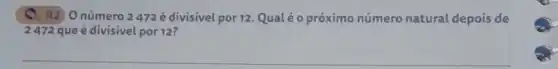 C. R2. O número 2472 é divisivel por 12. Qualéo próximo número natural depois de
2472 que é divisivel por 12?