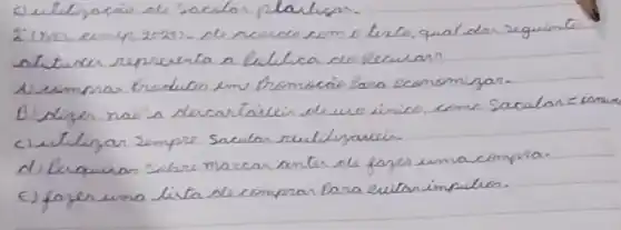 c) utijagai de sacelar plaitizan.
2. (rvo, cemip 2020) - de neavde com o tirto, qual dar seguienta altiver repreventa a Paltica do Recular?
A) cempar Erodios em Promecio lara economizar.
B) diges naio a decartailein de uno ímico. como saculan e comine
c) utilyar sempre sacilar reutilizaveir.
d) Dequirar selare marcar anter ale fazer uma compra.
c) fazer uma lita de compra para evitar impulos.