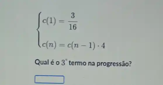 ) c(1)=(3)/(16) c(n)=c(n-1)cdot 4 
Qualéo 3^circ  termo na progressão?
square