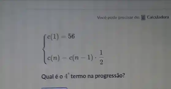 ) c(1)=56 c(n)=c(n-1)cdot (1)/(2) 
Qualé 0 4^circ  termo na progressão?