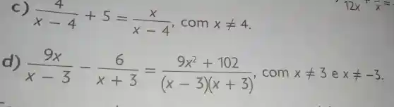 C)
(4)/(x-4)+5=(x)/(x-4) , com xneq 4
(9x)/(x-3)-(6)/(x+3)=(9x^2+102)/((x-3)(x+3)) , com xneq 3 e xneq -3