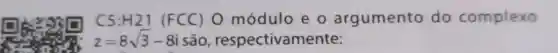 C5:H21 (FCC)O módulo e o argumento do complexo
z=8sqrt (3)-8i são respectivamente: