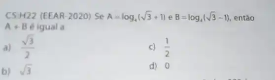 C5:H22 (EEAR-2020) S e A=log_(4)(sqrt (3)+1) e B=log_(4)(sqrt (3)-1) , então
A+B é igual a
a) (sqrt (3))/(2)
C) (1)/(2)
b) sqrt (3)
d) 0