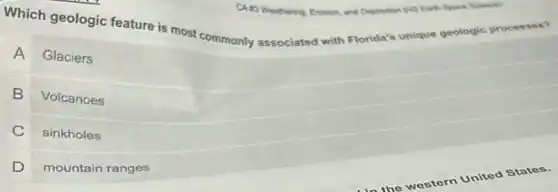 CA R3 Weathering, Erosion, and Deposition (45 Earth Space Science)
Which geologic feature is most commonly associated with Florida's unique geologic processes?
A
Glaciers
B Volcanoes
C sinkholes
D mountain ranges