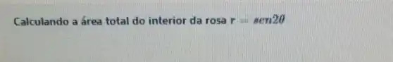 Calculando a área total do interior da rosa r=sen2Theta