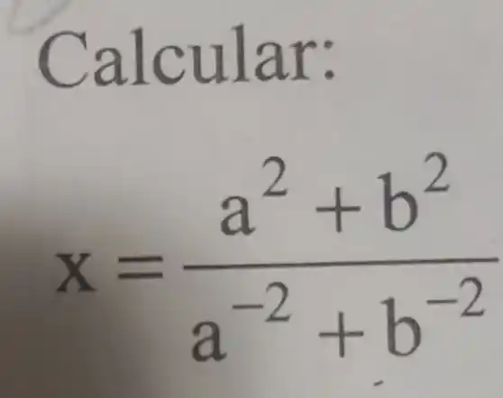 Calcular .
x=(a^2+b^2)/(a^-2)+b^(-2)