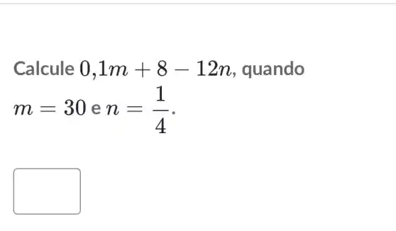 Calcule 0,1m+8-12n , quando
m=30 e n=(1)/(4)
square