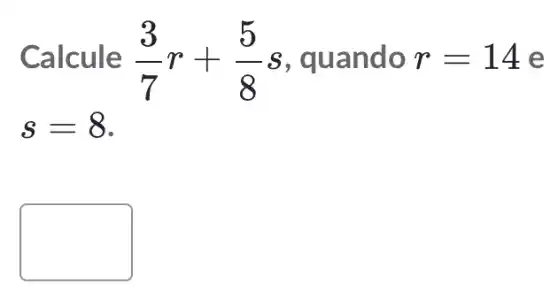 Calcule (3)/(7)r+(5)/(8) s, quando r=14 e
s=8
square