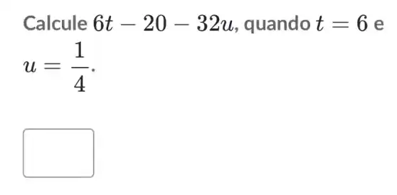 Calcule 6t-20-32u , quando t=6 e
u=(1)/(4)
square