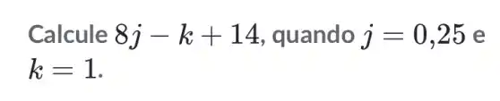 Calcule 8j-k+14 , quando j=0,25 e
k=1