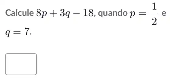 Calcule 8p+3q-18 , quando p=(1)/(2) e
q=7
square