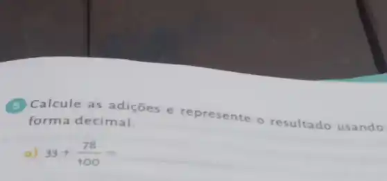 Calcule as adiçōes e rep resente o resultado usando
forma decimal.