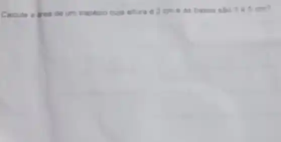 Calcule a area de um trapezio cuja atura 2cme a is bases số 030