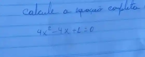 calcule a equacai complete
[
4 x^2-4 x+1=0
]