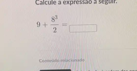 Calcule a exp ressao là
9+(8^3)/(2)=
square