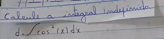 Calcule a integral indepinida
d. int cos ^2(x) d x