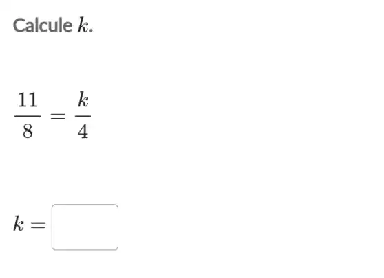 Calcule k.
(11)/(8)=(k)/(4)
k=