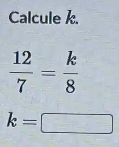 Calcule k.
(12)/(7)=(k)/(8)
k= square  politician