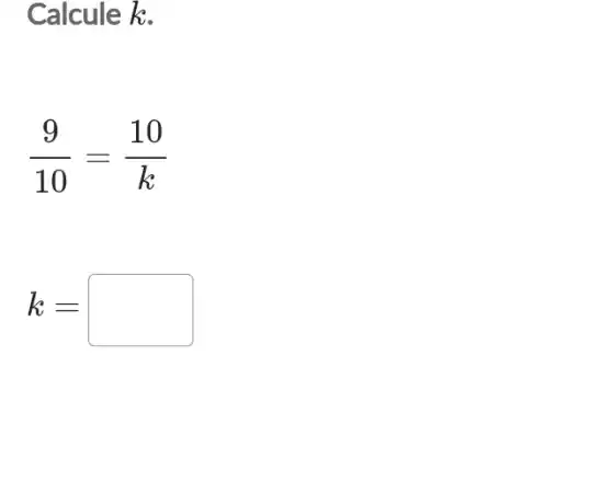 Calcule k.
(9)/(10)=(10)/(k)
k=